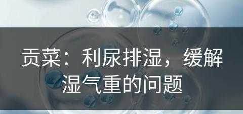 贡菜：利尿排湿，缓解湿气重的问题